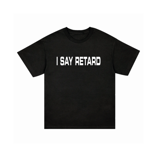 I SAY RETARD SHIRT
